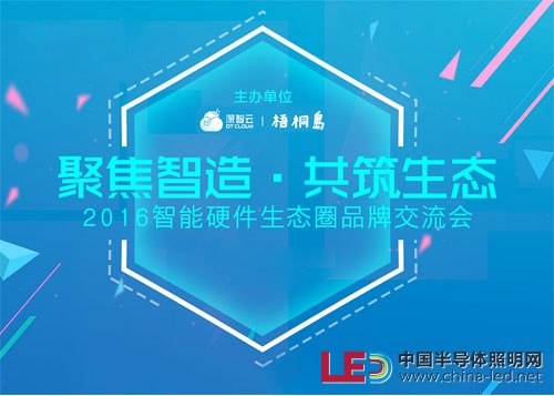 聚焦智造 共筑生態(tài)——“2016智能硬件生態(tài)圈品牌交流會”即將舉行